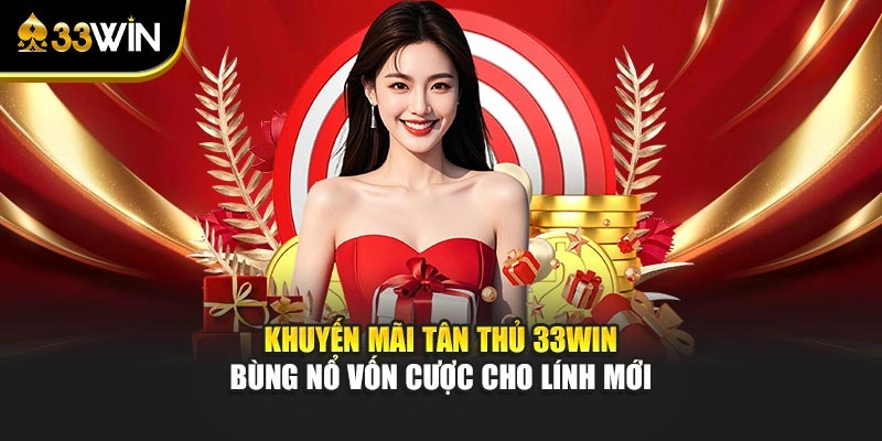 Khuyến mãi tân thủ 33win bùng nổ vốn cược cho lính mới 