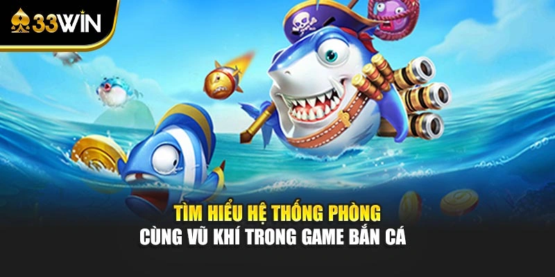 Tìm hiểu hệ thống phòng cùng vũ khí trong game bắn cá